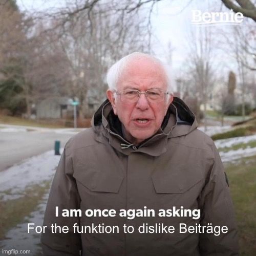 Bernie
I am once again asking
For the funktion to dislike Beiträge
