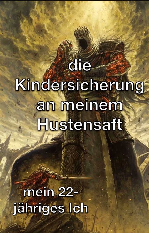 die
Kindersicherung
an meinem
Hustensaft
mein 22-
jähriges Ich