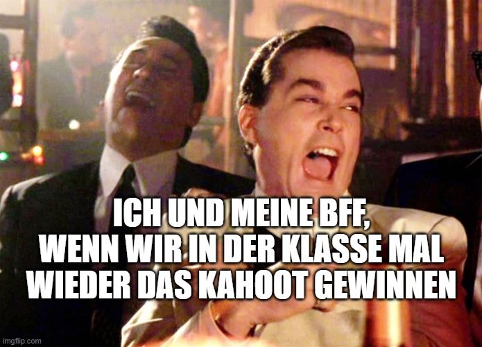 ICH UND MEINE BFF,
WENN WIR IN DER KLASSE MAL
WIEDER DAS KAHOOT GEWINNEN
