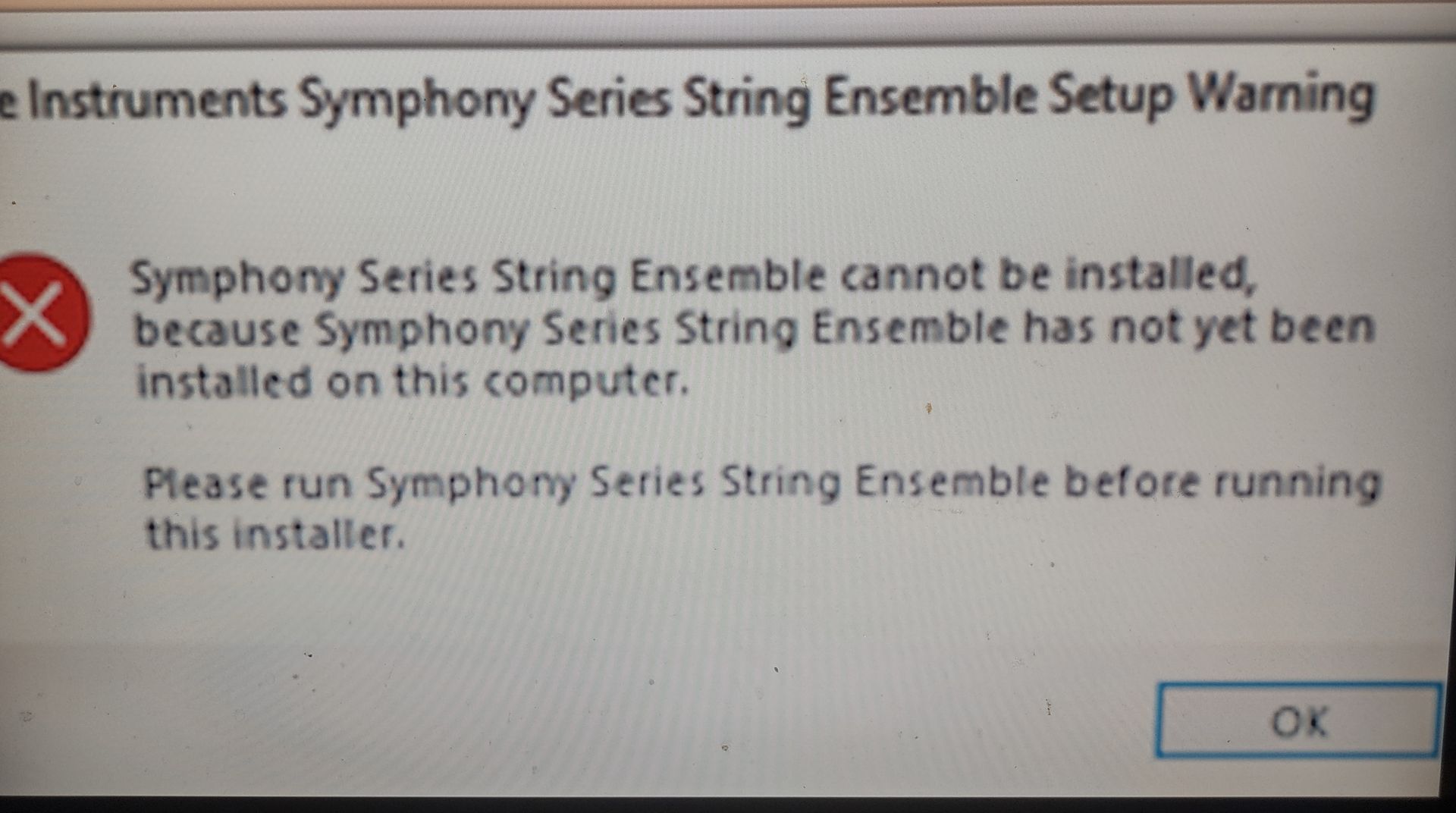 e Instruments Symphony Series String Ensemble Setup Warning
Series Ensemble cannot be installed,
X because Symphony Series String Ensemble has not yet been
installed on this computer.
Please run Symphony Series String Ensemble before running
this installer.
OK