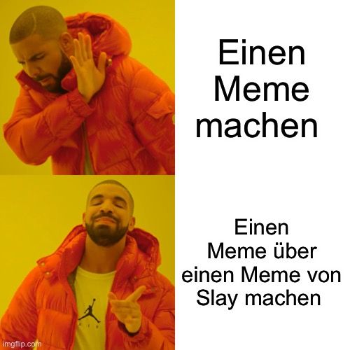 
Einen
Meme
machen
Einen
Meme über
einen Meme von
Slay machen