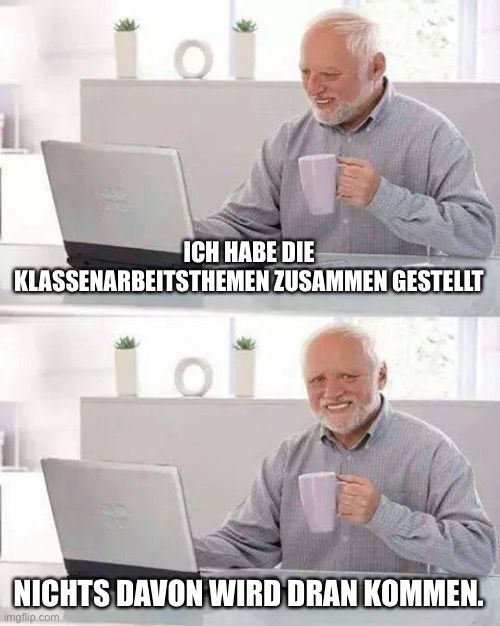 101
ICH HABE DIE
KLASSENARBEITSTHEMEN ZUSAMMEN GESTELLT
101
NICHTS DAVON WIRD DRAN KOMMEN.
