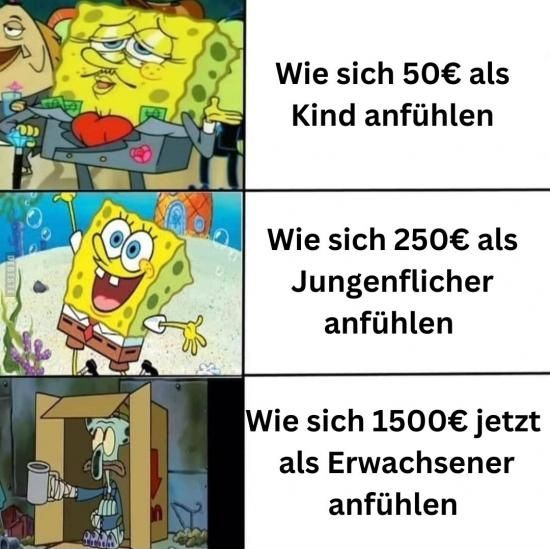 Wie sich 50€ als
Kind anfühlen
Wie sich 250€ als
Jungenflicher
anfühlen
Wie sich 1500€ jetzt
als Erwachsener
anfühlen