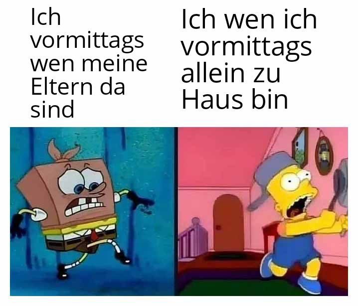 Ich
vormittags
wen meine
Eltern da
sind
Ich wen ich
vormittags
allein zu
Haus bin