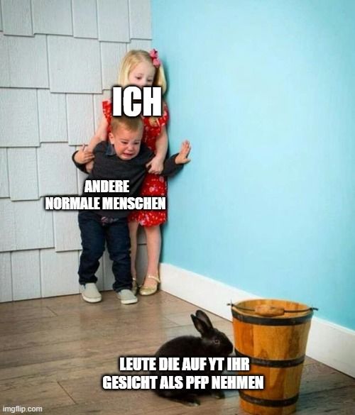 
ICH
ANDERE
NORMALE MENSCHEN
LEUTE DIE AUF YT IHR
GESICHT ALS PFP NEHMEN