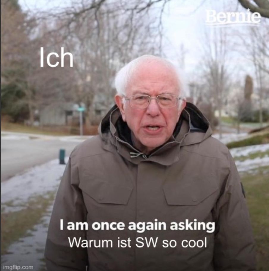 
Ich
Bernie
I am once again asking
Warum ist SW so cool