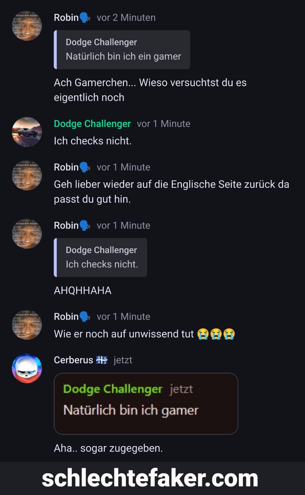 STAA SIN ADA
Am
SHAR
Robin vor 2 Minuten
Dodge Challenger
Natürlich bin ich ein gamer
Ach Gamerchen... Wieso versuchtst du es
eigentlich noch
Dodge Challenger vor 1 Minute
Ich checks nicht.
Robin
vor 1 Minute
Geh lieber wieder auf die Englische Seite zurück da
passt du gut hin.
Robin vor 1 Minute
Dodge Challenger
Ich checks nicht.
AHQHHAHA
Robin vor 1 Minute
Wie er noch auf unwissend tut
Cerberus jetzt
Dodge Challenger jetzt
Natürlich bin ich gamer
Aha.. sogar zugegeben.
schlechtefaker.com