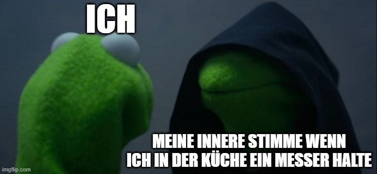 
ICH
MEINE INNERE STIMME WENN
ICH IN DER KÜCHE EIN MESSER HALTE