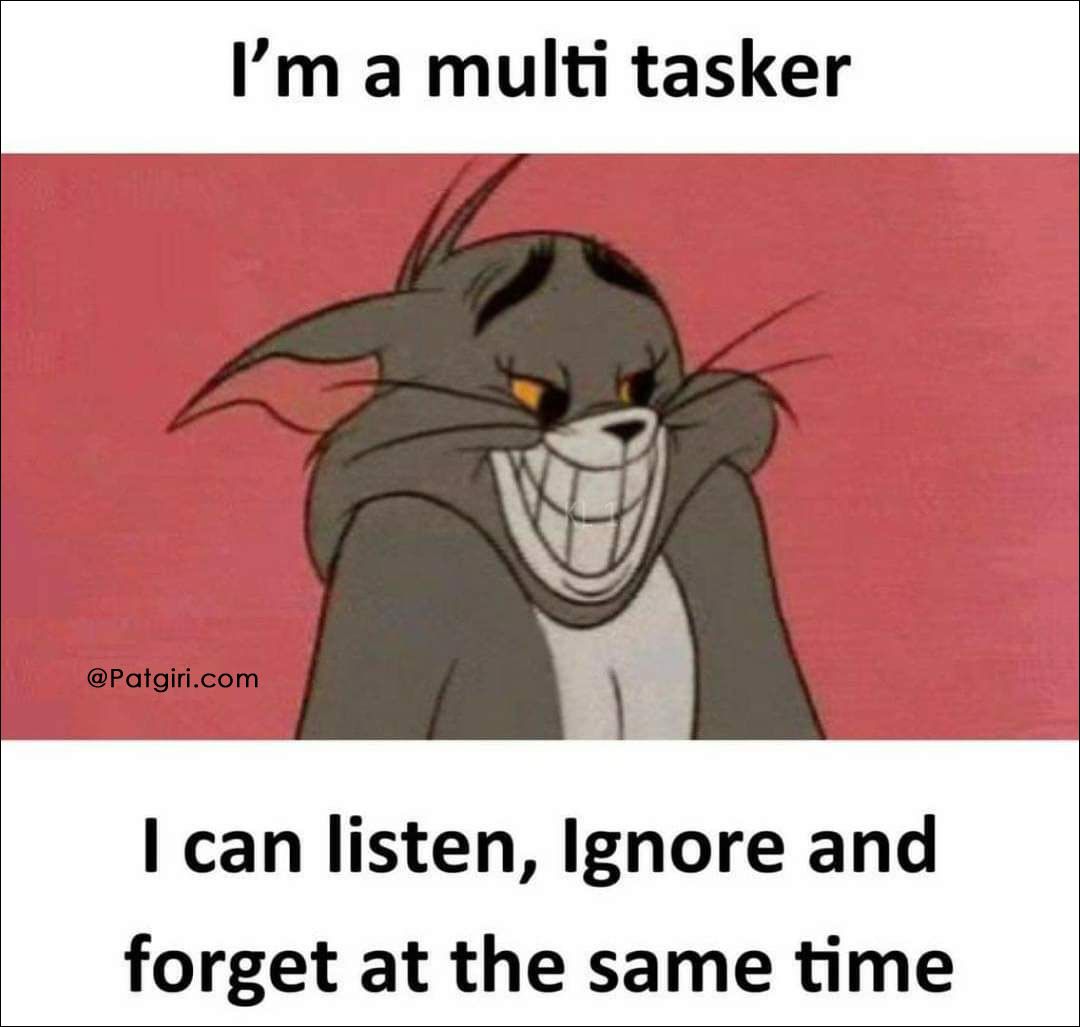 I'm a multi tasker
@Patgiri.com
I can listen, Ignore and
forget at the same time