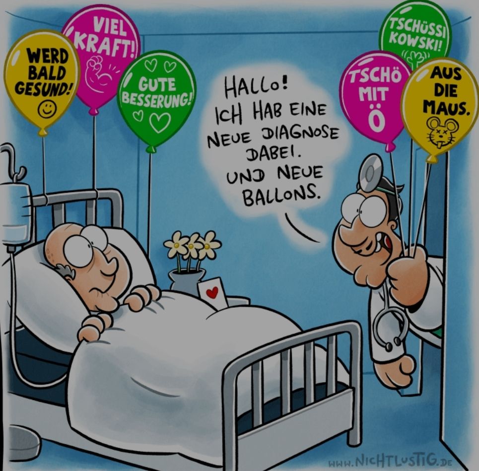 WERD
BALD
GESUND!
VIEL
KRAFT!
GUTE
BESSERUNG!
HALLO!
ICH HAB EINE
NEUE DIAGNOSE
DABEI.
UND NEUE
BALLONS.
TSCHUSSI
KOWSKI!
TSCHO
MIT
Ö
CHUCK
AUS
DIE
MAUS.
www.NICHTLUSTIG.DE