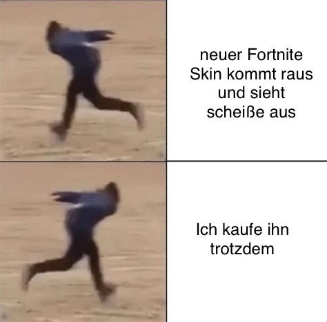 neuer Fortnite
Skin kommt raus
und sieht
scheiße aus
Ich kaufe ihn
trotzdem