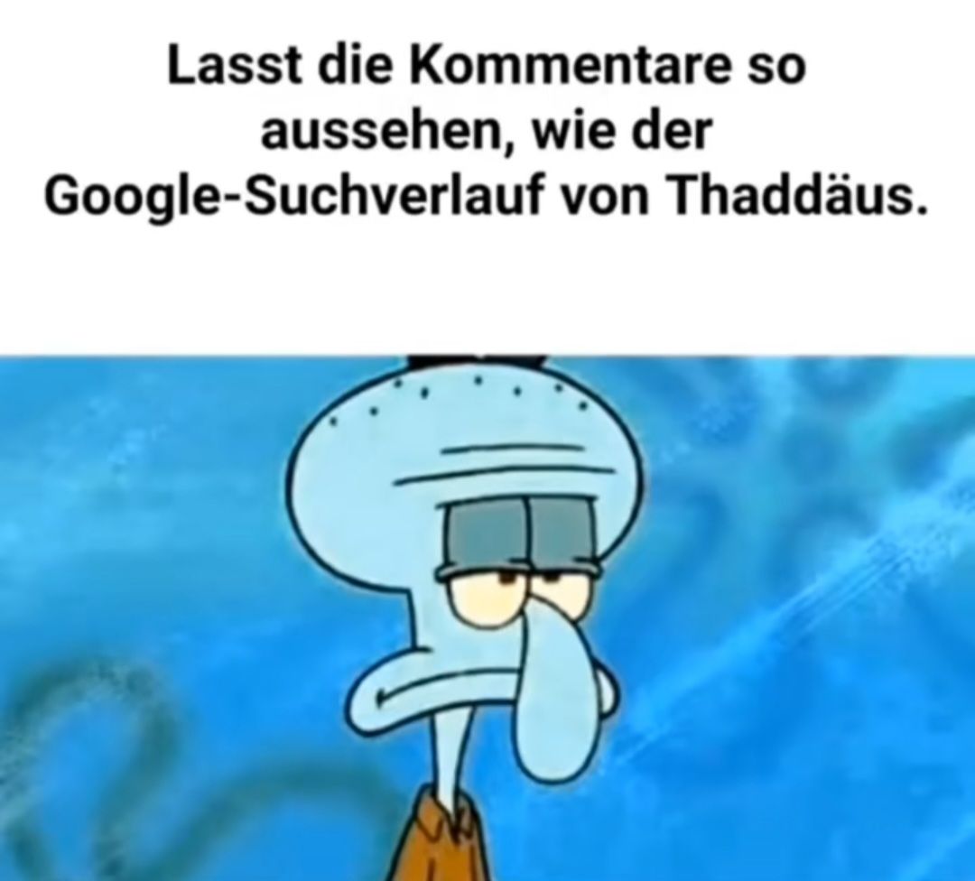 Lasst die Kommentare so
aussehen, wie der
Google-Suchverlauf von Thaddäus.