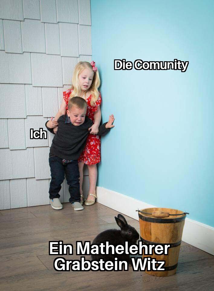 Ich
Die Comunity
Ein Mathelehrer
Grabstein Witz