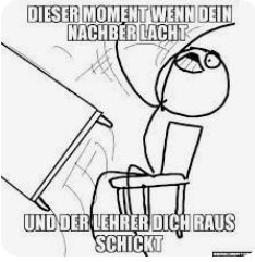 DIESER MOMENT WENN DEIN
NACHBER LACHT
UND DER LEHRER DICH RAUS
SCHICKT