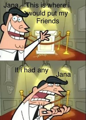 Jana This is where i
would put my
Friends
源
If i had any
Jana
SAY
B