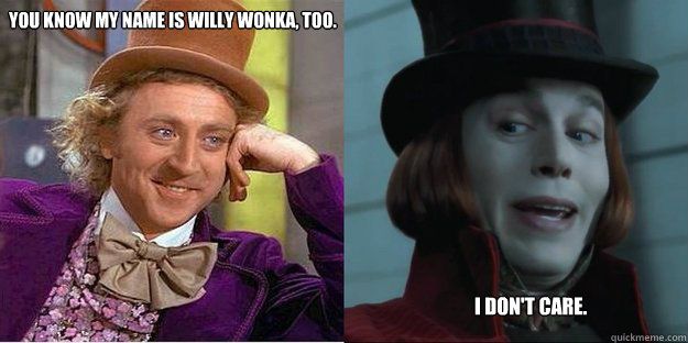 YOU KNOW MY NAME IS WILLY WONKA, TOO.
I DON'T CARE.
quickmeme.com