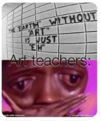 THE EARTH WITHOUT
ART
IS JUST
EH
Art teachers: