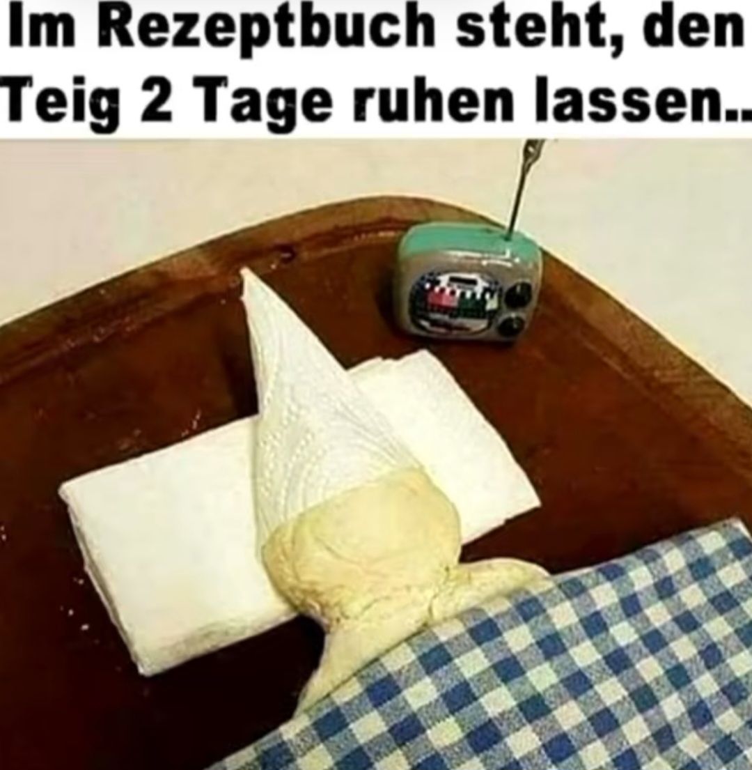 Im Rezeptbuch steht, den
Teig 2 Tage ruhen lassen..