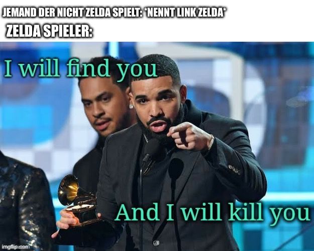 JEMAND DER NICHT ZELDA SPIELT: "NENNT LINK ZELDA
ZELDA SPIELER:
I will find you

And I will kill you