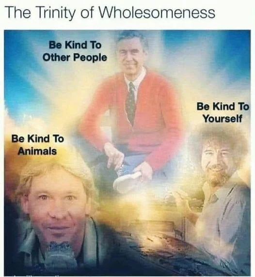 The Trinity of Wholesomeness
Be Kind To
Other People
Be Kind To
Animals
Be Kind To
Yourself