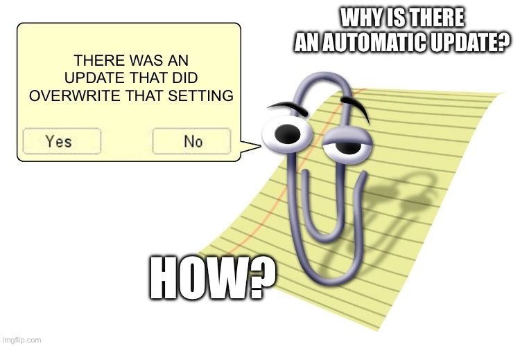 THERE WAS AN
UPDATE THAT DID
OVERWRITE THAT SETTING

Yes
No
HOW?
WHY IS THERE
AN AUTOMATIC UPDATE?