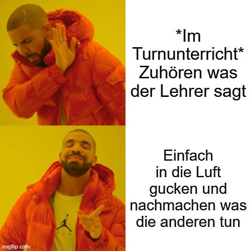 
*Im
Turnunterricht*
Zuhören was
der Lehrer sagt
Einfach
in die Luft
gucken und
nachmachen was
die anderen tun