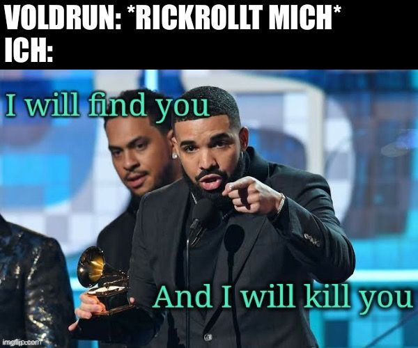 VOLDRUN: *RICKROLLT MICH*
ICH:
I will find you

And I will kill you