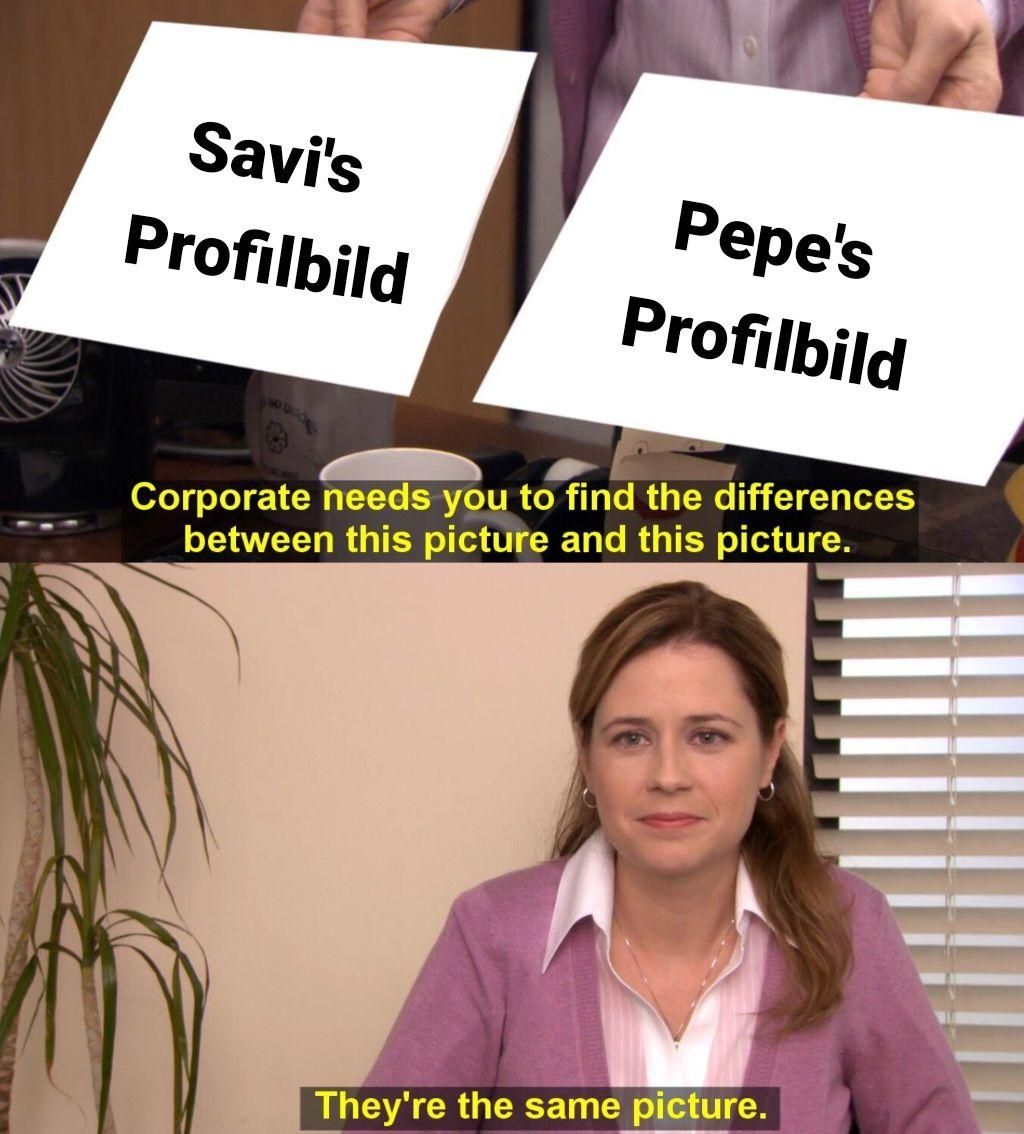 Savi's
Pepe's
Profilbild
Profilbild
Corporate needs you to find the differences
between this picture and this picture.
They're the same picture.