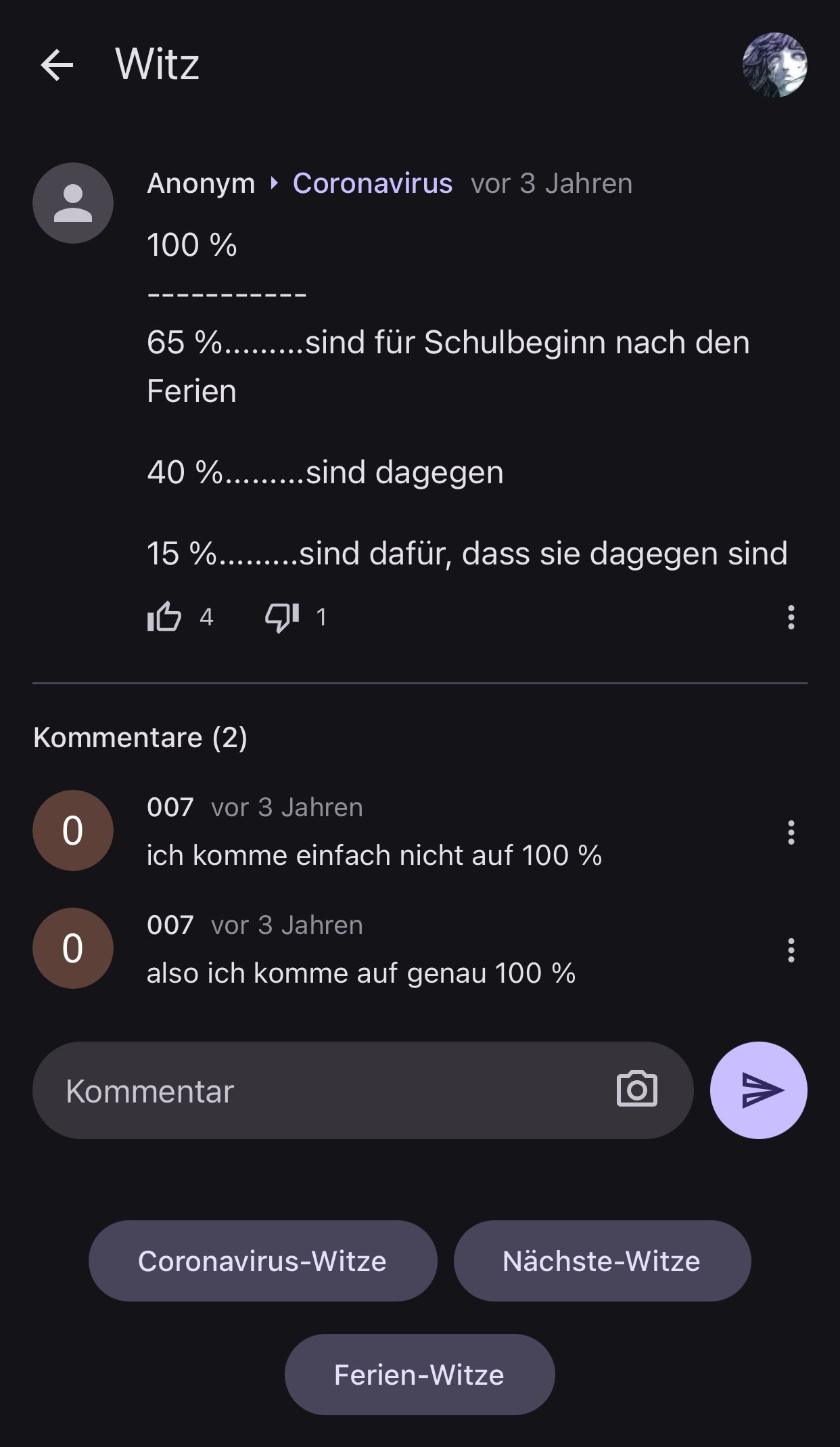 Witz
Anonym ▸ Coronavirus vor 3 Jahren
100 %
65 %.........sind für Schulbeginn nach den
Ferien
40 %.........sind dagegen
15 %.........sind dafür, dass sie dagegen sind
104
71 1
Kommentare (2)
007 vor 3 Jahren
0
0
ich komme einfach nicht auf 100 %
007 vor 3 Jahren
also ich komme auf genau 100 %
Kommentar
Coronavirus-Witze
Nächste-Witze
Ferien-Witze
A