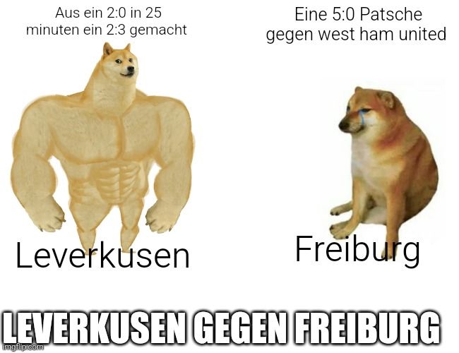 Aus ein 2:0 in 25
minuten ein 2:3 gemacht
Eine 5:0 Patsche
gegen west ham united
Leverkusen
Freiburg
LEVERKUSEN GEGEN FREIBURG
