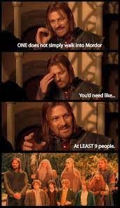 ONE does not simply walk into Mordor
You'd need like..
At LEAST 9 people.