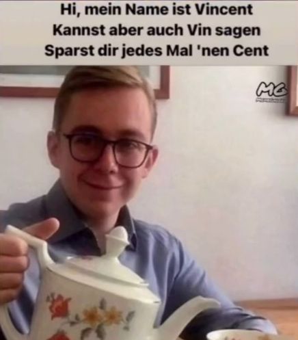 Hi, mein Name ist Vincent
Kannst aber auch Vin sagen
Sparst dir jedes Mal 'nen Cent
MG