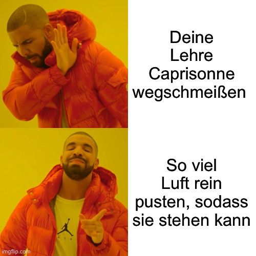 
Deine
Lehre
Caprisonne
wegschmeißen
So viel
Luft rein
pusten, sodass
sie stehen kann