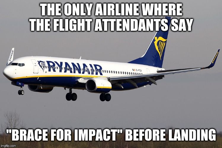 RYANAIR
THE ONLY AIRLINE WHERE
THE FLIGHT ATTENDANTS SAY
TRYANAIR
1181-424
"BRACE FOR IMPACT" BEFORE LANDING

RYANAIR