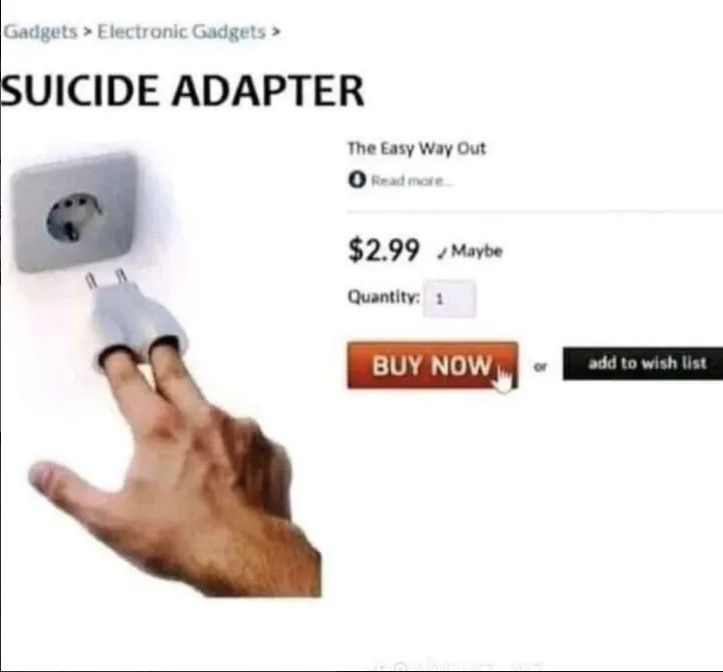 Gadgets > Electronic Gadgets >
SUICIDE ADAPTER
The Easy Way Out
O Read more...
$2.99 Maybe
Quantity: 1
BUY NOW
add to wish list