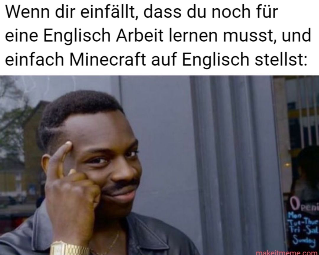 Wenn dir einfällt, dass du noch für
eine Englisch Arbeit lernen musst, und
einfach Minecraft auf Englisch stellst:
Openi
Man
Jut-Thur
Tri-Sal
Sunday
makeitmeme.com