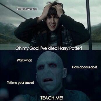 Gloveharrypotter?
Oh my God, I've killed Harry Potter!
Wait what
Tell me your secret
TEACH ME!
How do you do it