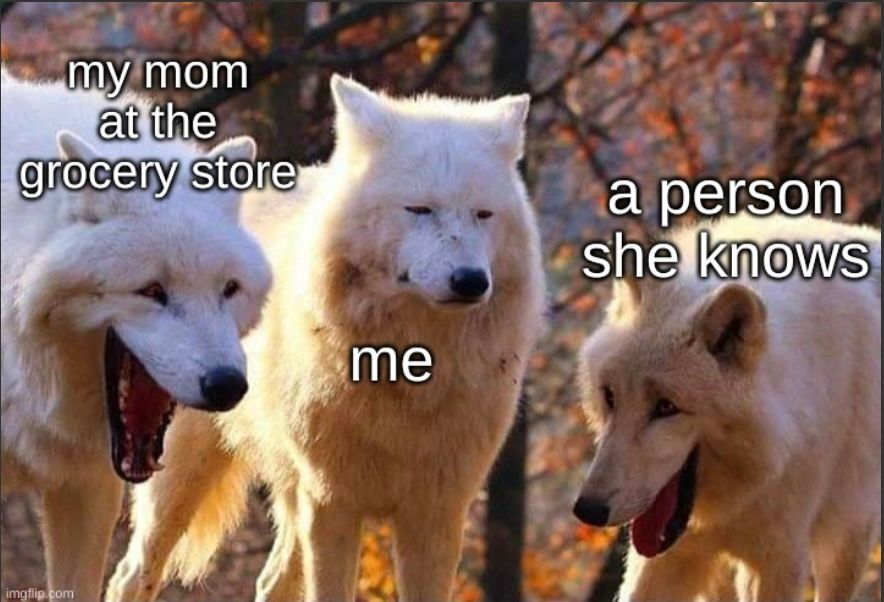 my mom
at the
grocery store

me
a person
she knows