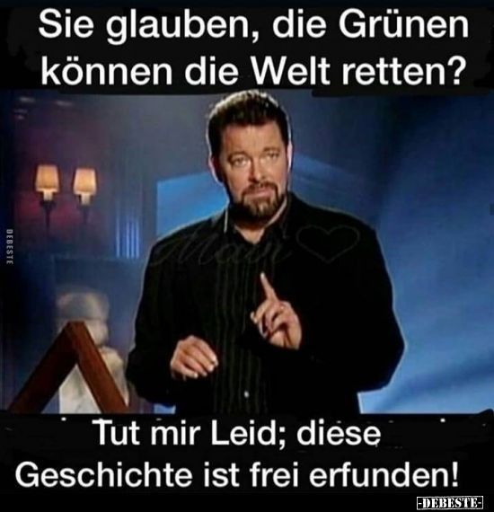 Sie glauben, die Grünen
können die Welt retten?
DEBESTE
Tut mir Leid; diese
Geschichte ist frei erfunden!
-DEBESTE-