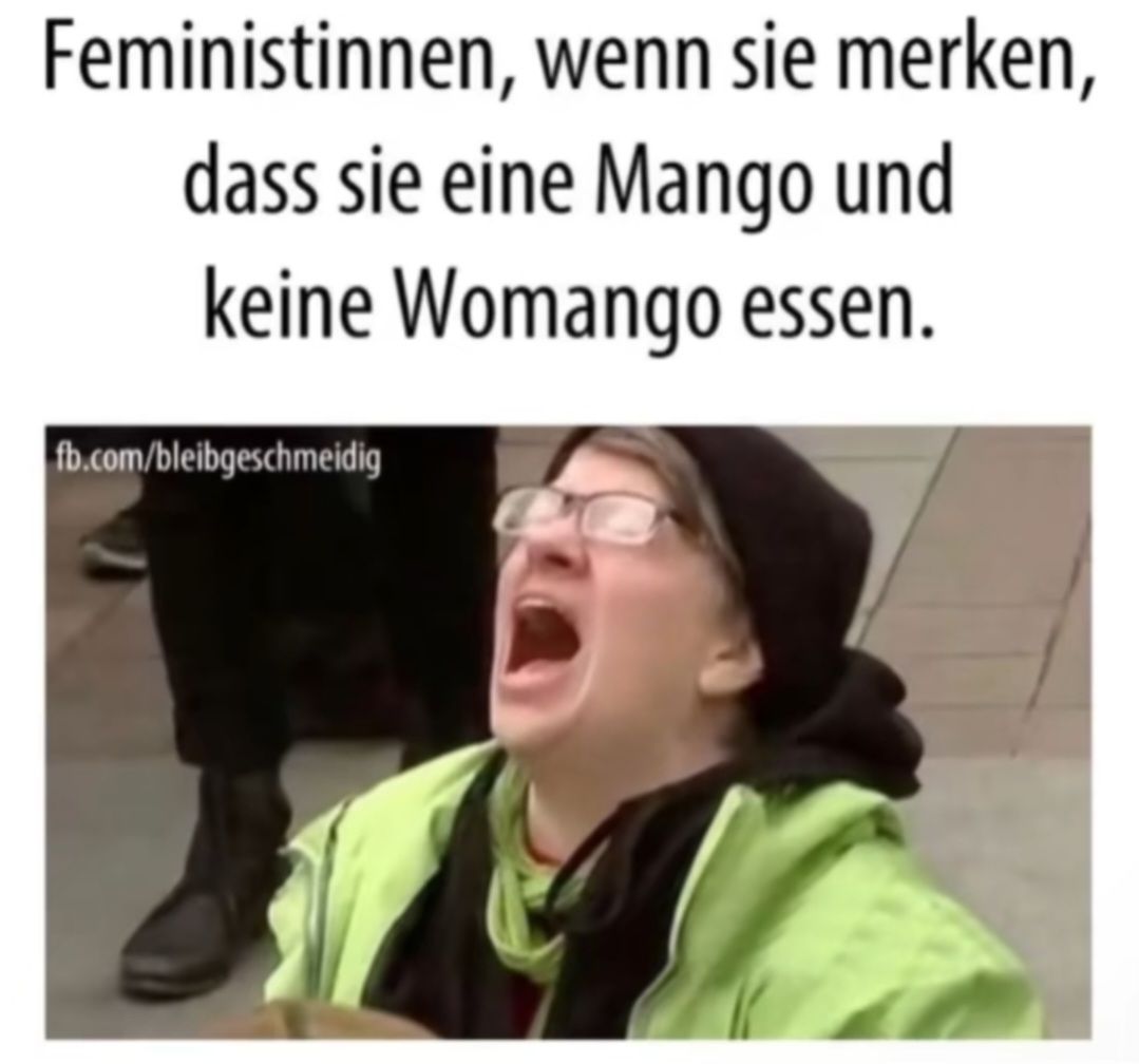 Feministinnen, wenn sie merken,
dass sie eine Mango und
keine Womango essen.
fb.com/bleibgeschmeidig