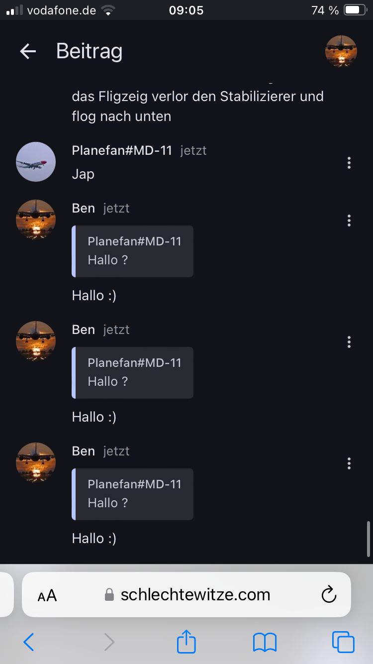 ■■vodafone.de
← Beitrag
09:05
74%
das Fligzeig verlor den Stabilizierer und
flog nach unten
Planefan#MD-11 jetzt
Jap
Ben jetzt
Planefan#MD-11
Hallo?
Hallo :)
Ben jetzt
Planefan#MD-11
Hallo?
Hallo :)
Ben jetzt
Planefan#MD-11
Hallo?
Hallo :)
AA
⚫ schlechtewitze.com