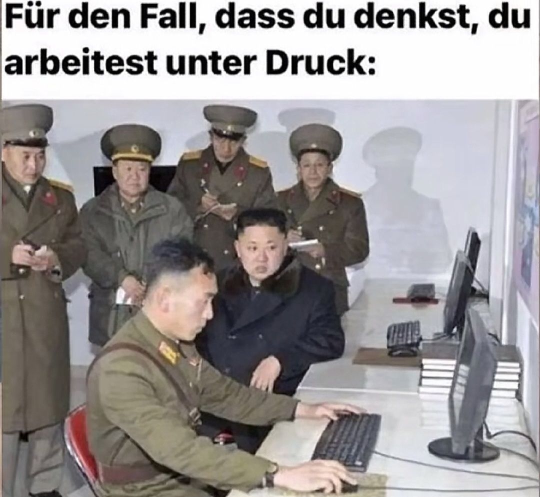 Für den Fall, dass du denkst, du
arbeitest unter Druck: