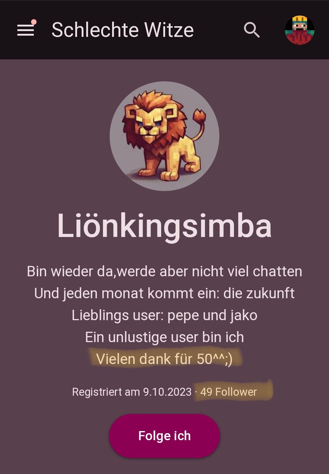 Schlechte Witze
ΕΞ
Liönkingsimba
Bin wieder da, werde aber nicht viel chatten
Und jeden monat kommt ein: die zukunft
Lieblings user: pepe und jako
Ein unlustige user bin ich
Vielen dank für 50^^;)
Registriert am 9.10.2023 · 49 Follower
Folge ich