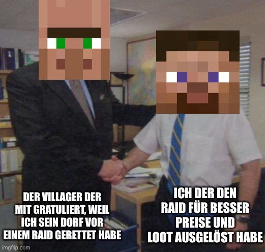 [:
DER VILLAGER DER
MIT GRATULIERT, WEIL
ICH SEIN DORF VOR
EINEM RAID GERETTET HABE

ICH DER DEN
RAID FÜR BESSER
PREISE UND
LOOT AUSGELÖST HABE