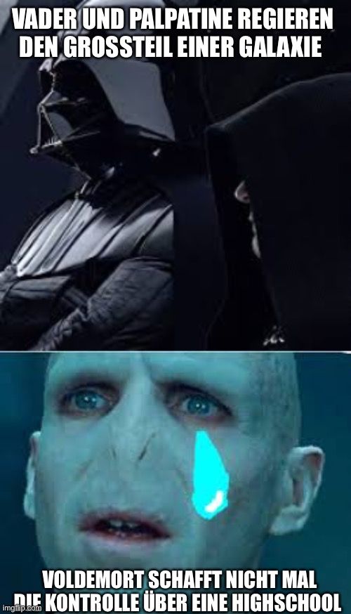 VADER UND PALPATINE REGIEREN
DEN GROSSTEIL EINER GALAXIE
VOLDEMORT SCHAFFT NICHT MAL
DIE KONTROLLE ÜBER EINE HIGHSCHOOL