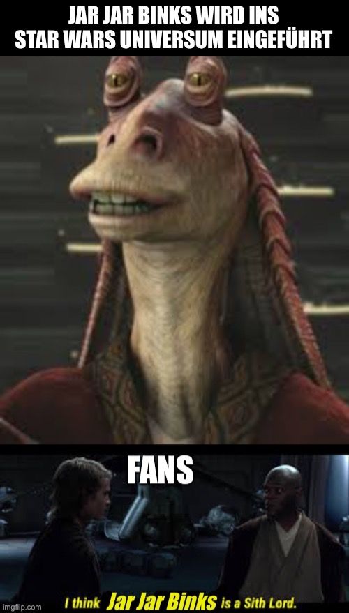 JAR JAR BINKS WIRD INS
STAR WARS UNIVERSUM EINGEFÜHRT
FANS

I think Jar Jar Binks is a Sith Lord.