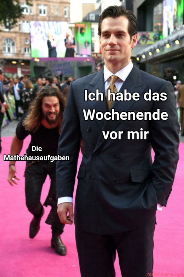 Die
Mathehausaufgaben
Ich habe das
Wochenende
vor mir
makeitmeme.com