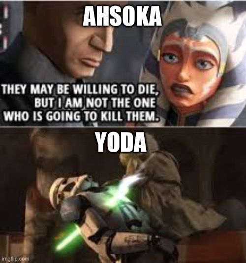 AHSOKA
THEY MAY BE WILLING TO DIE,
BUT I AM NOT THE ONE
WHO IS GOING TO KILL THEM.
YODA
