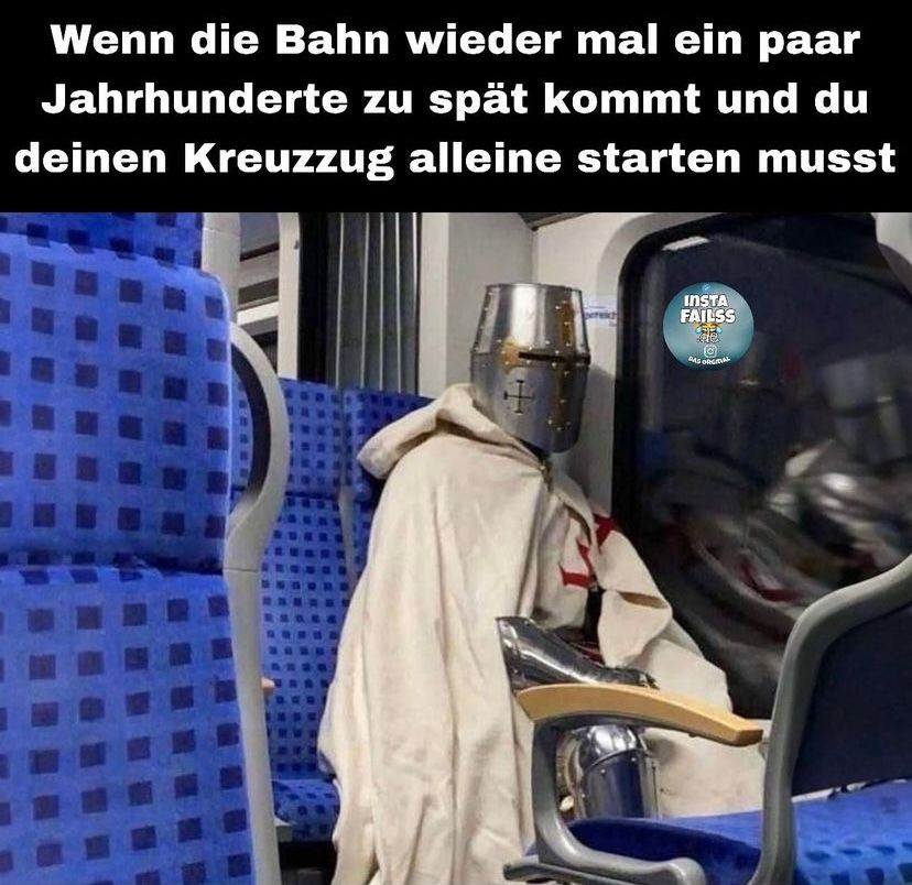 Wenn die Bahn wieder mal ein paar
Jahrhunderte zu spät kommt und du
deinen Kreuzzug alleine starten musst
INSTA
FAILSS
e
DAS ORGINAL