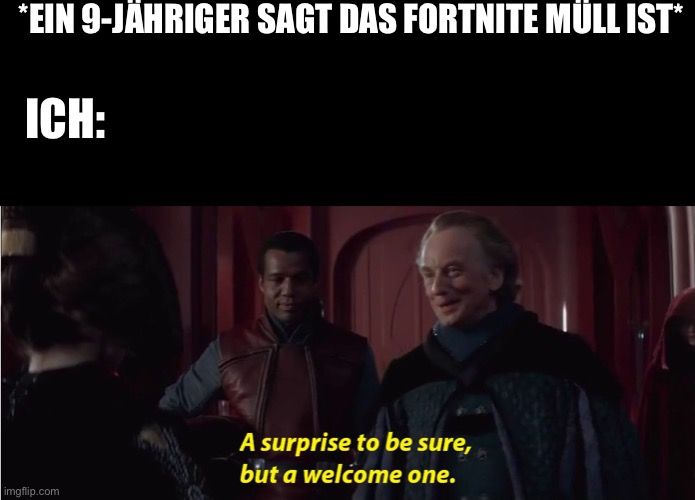 *EIN 9-JÄHRIGER SAGT DAS FORTNITE MÜLL IST*
ICH:

A surprise to be sure,
but a welcome one.